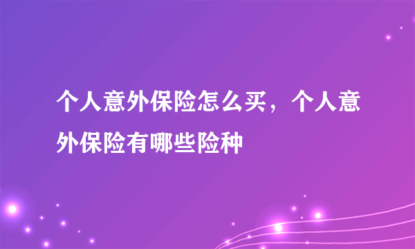 个人意外保险怎么买，个人意外保险有哪些险种