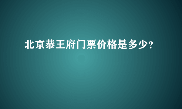 北京恭王府门票价格是多少？