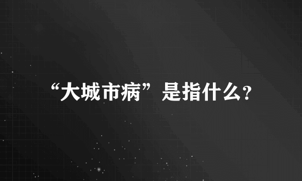 “大城市病”是指什么？