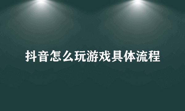 抖音怎么玩游戏具体流程