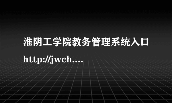 淮阴工学院教务管理系统入口http://jwch.hyit.edu.cn/