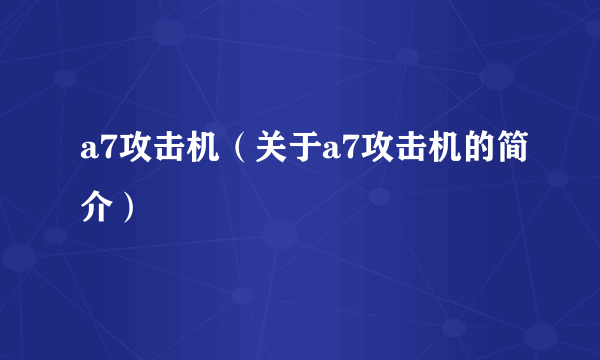 a7攻击机（关于a7攻击机的简介）