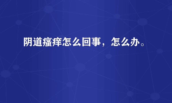 阴道瘙痒怎么回事，怎么办。