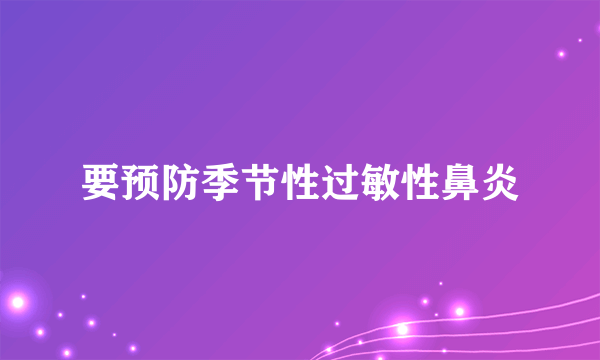 要预防季节性过敏性鼻炎