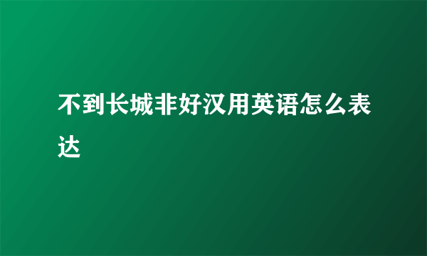 不到长城非好汉用英语怎么表达