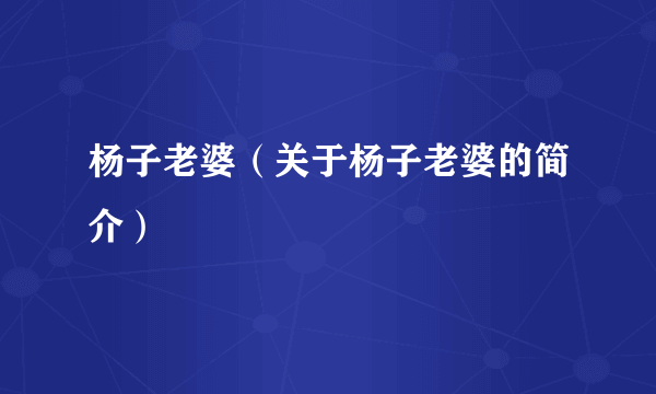 杨子老婆（关于杨子老婆的简介）