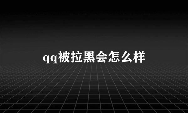 qq被拉黑会怎么样