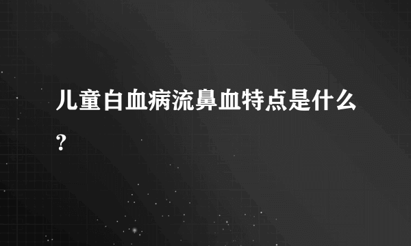 儿童白血病流鼻血特点是什么？