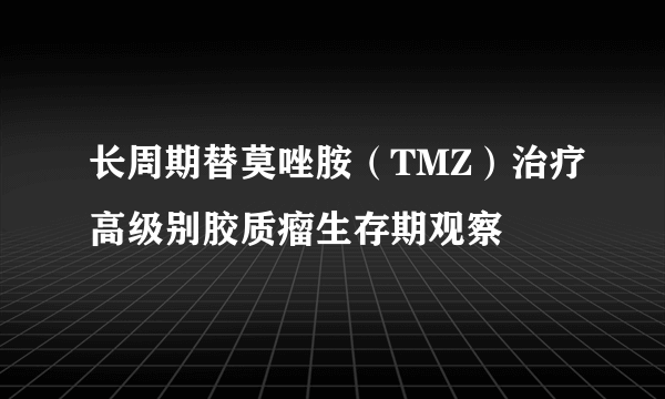 长周期替莫唑胺（TMZ）治疗高级别胶质瘤生存期观察