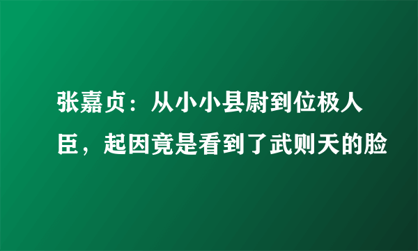 张嘉贞：从小小县尉到位极人臣，起因竟是看到了武则天的脸