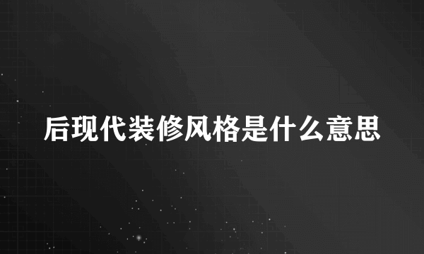 后现代装修风格是什么意思