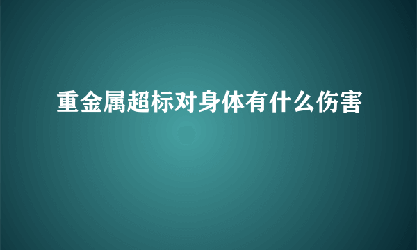 重金属超标对身体有什么伤害