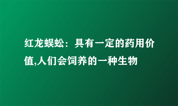 红龙蜈蚣：具有一定的药用价值,人们会饲养的一种生物