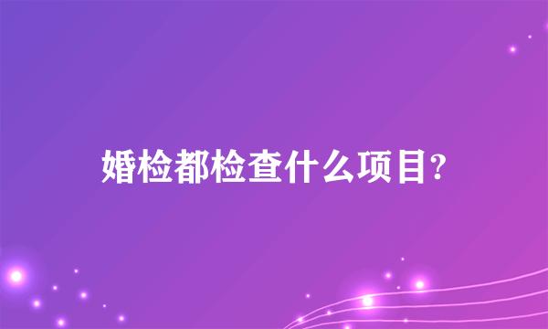 婚检都检查什么项目?