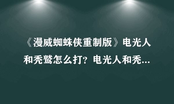 《漫威蜘蛛侠重制版》电光人和秃鹫怎么打？电光人和秃鹫打法技巧