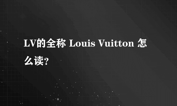 LV的全称 Louis Vuitton 怎么读？