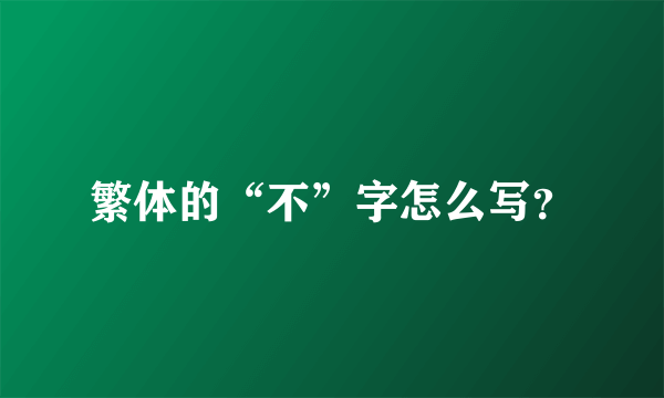 繁体的“不”字怎么写？