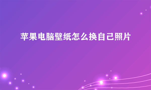 苹果电脑壁纸怎么换自己照片