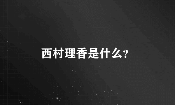 西村理香是什么？