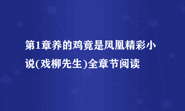 第1章养的鸡竟是凤凰精彩小说(戏柳先生)全章节阅读