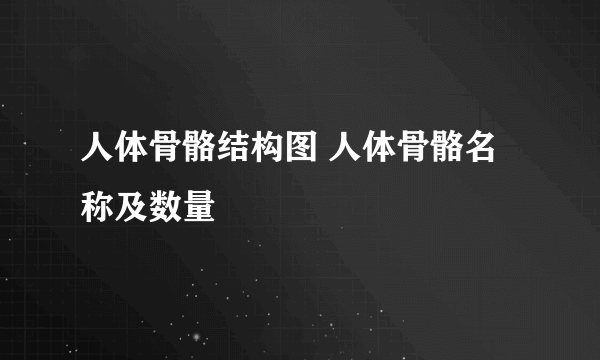 人体骨骼结构图 人体骨骼名称及数量