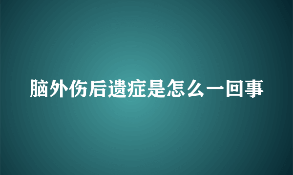 脑外伤后遗症是怎么一回事