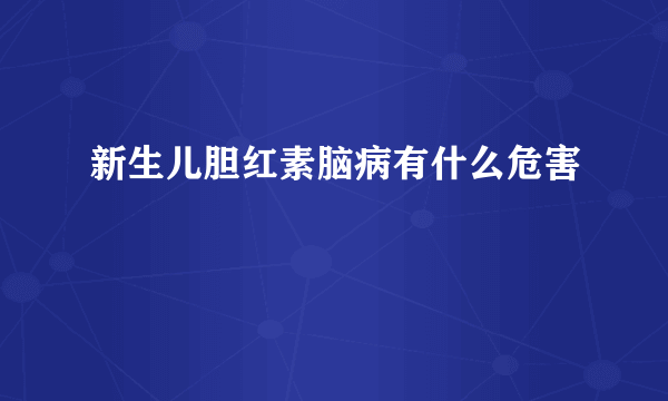 新生儿胆红素脑病有什么危害