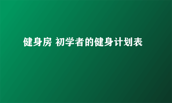 健身房 初学者的健身计划表