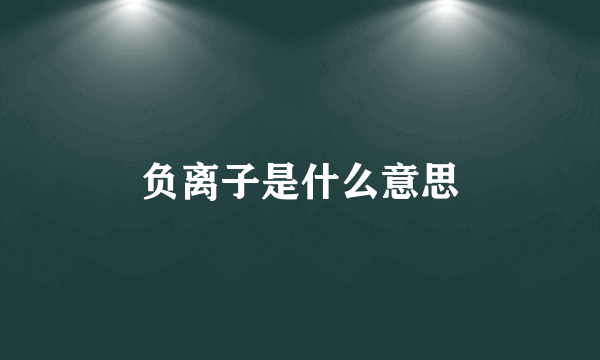 负离子是什么意思