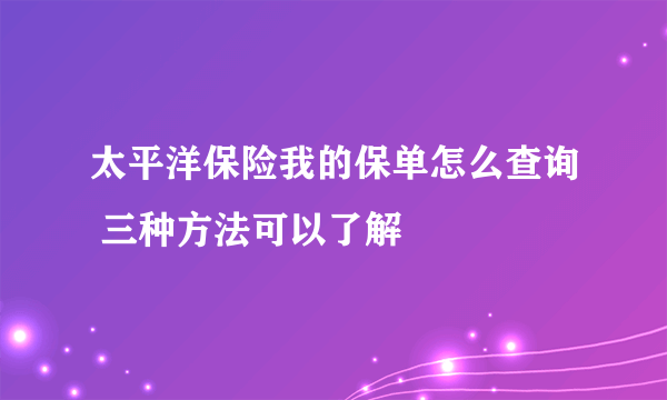 太平洋保险我的保单怎么查询 三种方法可以了解