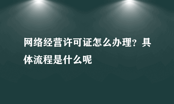 网络经营许可证怎么办理？具体流程是什么呢