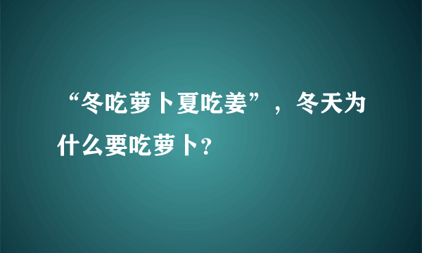 “冬吃萝卜夏吃姜”，冬天为什么要吃萝卜？