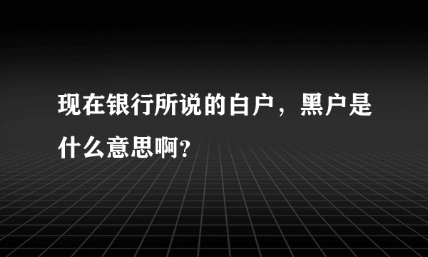 现在银行所说的白户，黑户是什么意思啊？