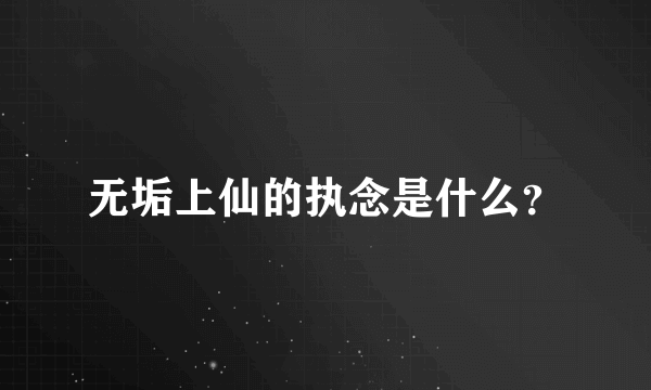 无垢上仙的执念是什么？