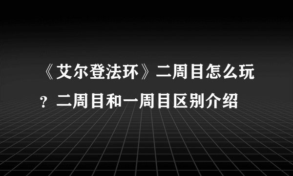 《艾尔登法环》二周目怎么玩？二周目和一周目区别介绍