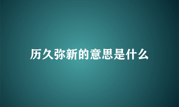 历久弥新的意思是什么