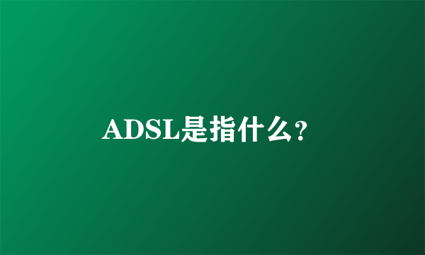 ADSL是指什么？