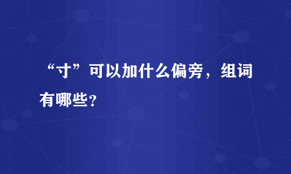 “寸”可以加什么偏旁，组词有哪些？