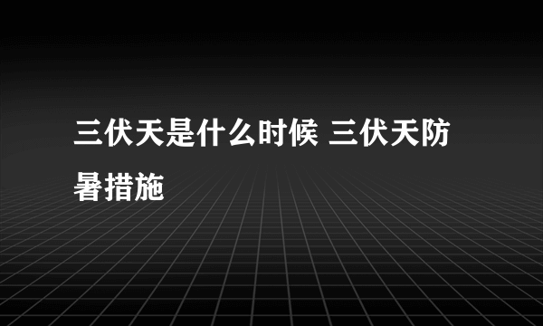 三伏天是什么时候 三伏天防暑措施