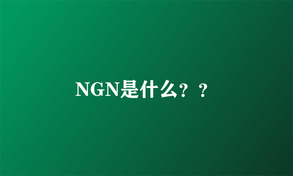 NGN是什么？？