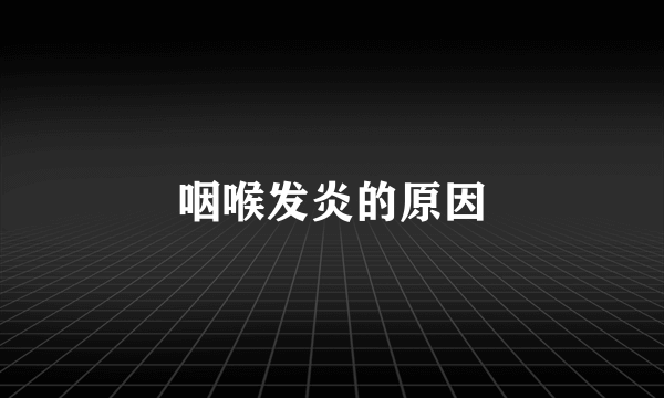 咽喉发炎的原因