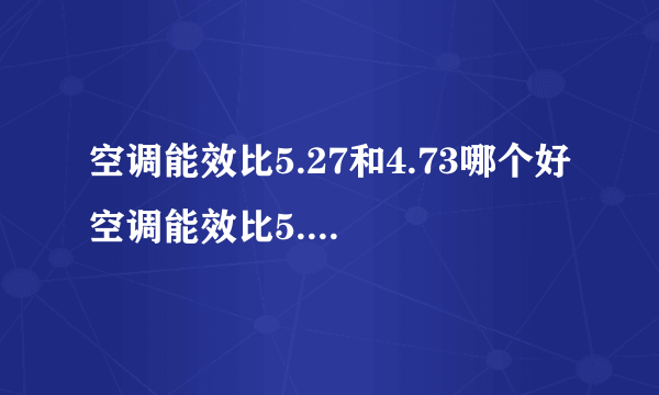 空调能效比5.27和4.73哪个好 空调能效比5.27比4.73好