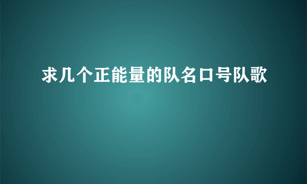 求几个正能量的队名口号队歌