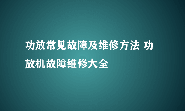 功放常见故障及维修方法 功放机故障维修大全