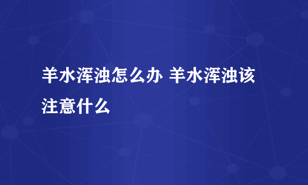 羊水浑浊怎么办 羊水浑浊该注意什么