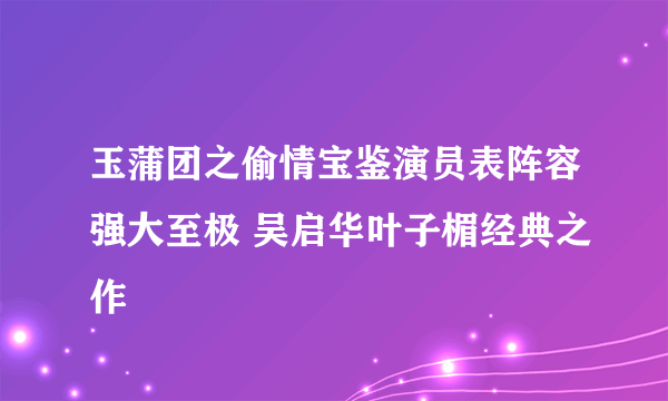 玉蒲团之偷情宝鉴演员表阵容强大至极 吴启华叶子楣经典之作