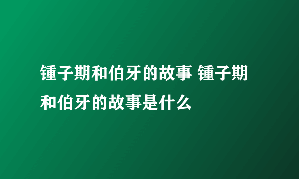 锺子期和伯牙的故事 锺子期和伯牙的故事是什么