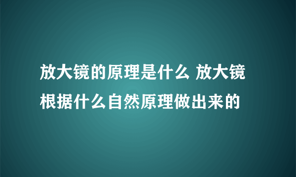 放大镜的原理是什么 放大镜根据什么自然原理做出来的