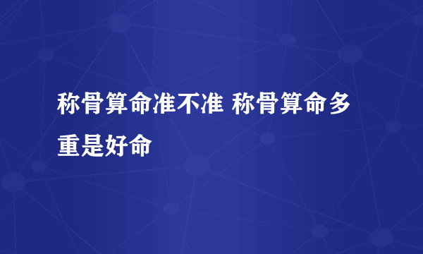 称骨算命准不准 称骨算命多重是好命