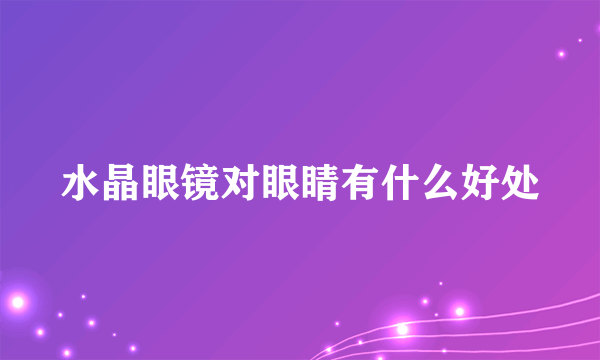 水晶眼镜对眼睛有什么好处